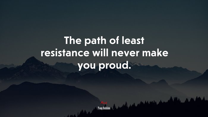 The path of least resistance will never make you proud. | Tony Robbins quote