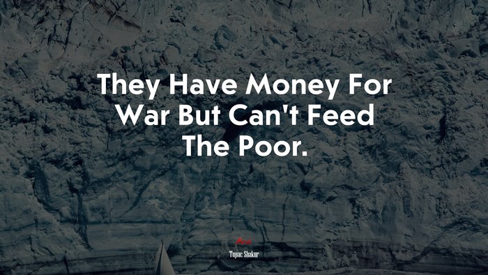 They Have Money For War But Can’t Feed The Poor. | Tupac Shakur quote