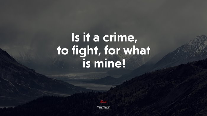 Is it a crime, to fight, for what is mine? | Tupac Shakur quote