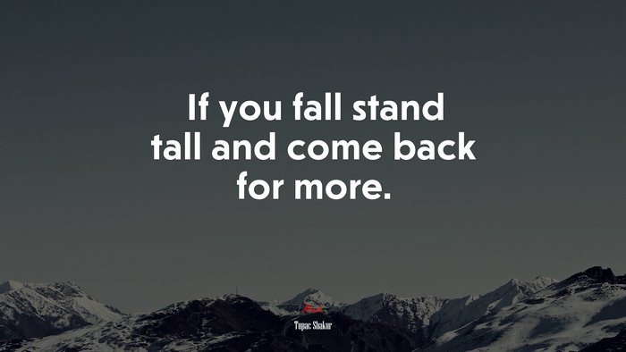 If you fall stand tall and come back for more. | Tupac Shakur quote