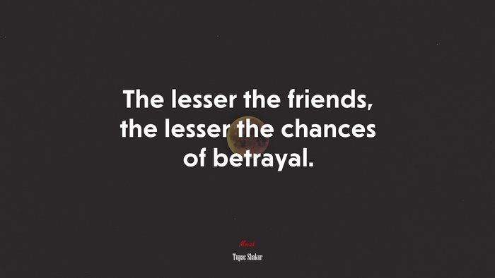 The lesser the friends, the lesser the chances of betrayal. | Tupac Shakur quote