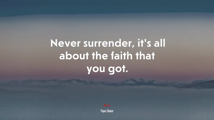 Never surrender, it’s all about the faith that you got. | Tupac Shakur quote