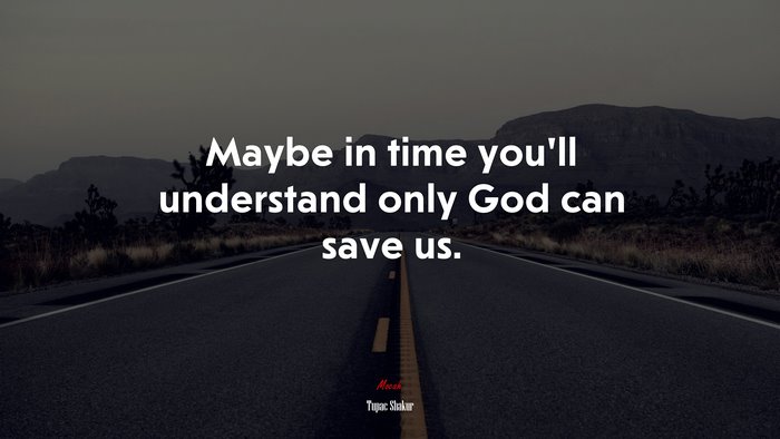 Maybe in time you’ll understand only God can save us. | Tupac Shakur quote