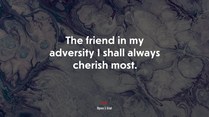 The friend in my adversity I shall always cherish most. | Ulysses S. Grant quote