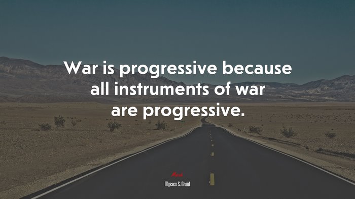 War is progressive because all instruments of war are progressive. | Ulysses S. Grant quote