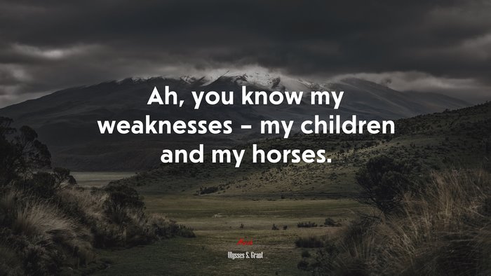 Ah, you know my weaknesses – my children and my horses. | Ulysses S. Grant quote