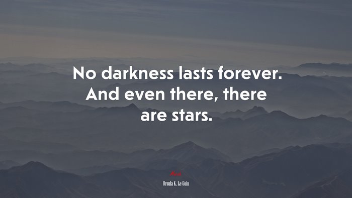 No darkness lasts forever. And even there, there are stars. | Ursula K. Le Guin quote