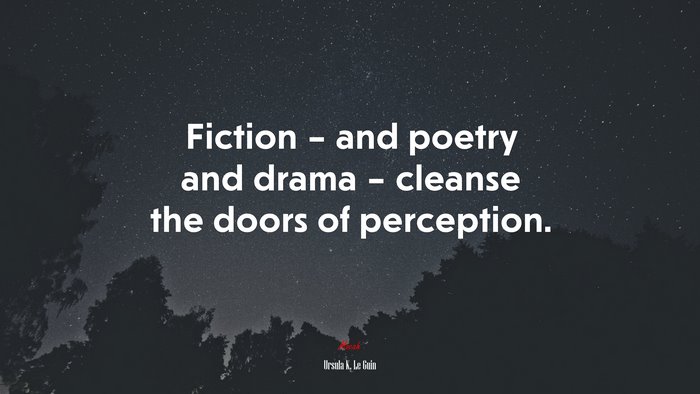 Fiction – and poetry and drama – cleanse the doors of perception. | Ursula K. Le Guin quote