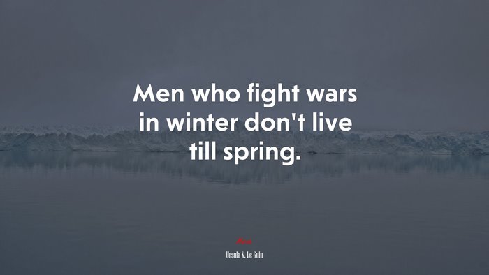 Men who fight wars in winter don’t live till spring. | Ursula K. Le Guin quote