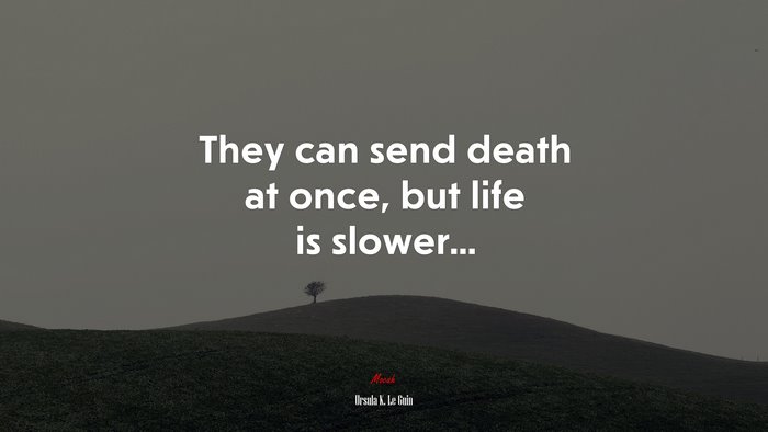 They can send death at once, but life is slower... | Ursula K. Le Guin quote
