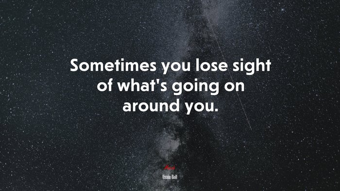 Sometimes you lose sight of what’s going on around you. | Usain Bolt quote