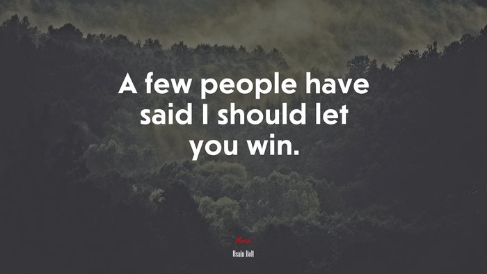 A few people have said I should let you win. | Usain Bolt quote