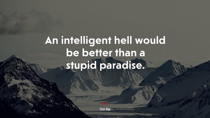 An intelligent hell would be better than a stupid paradise. | Victor Hugo quote