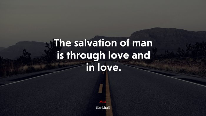 The salvation of man is through love and in love. | Viktor E. Frankl quote