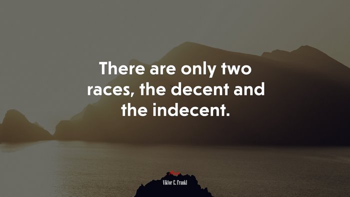 There are only two races, the decent and the indecent. | Viktor E. Frankl quote