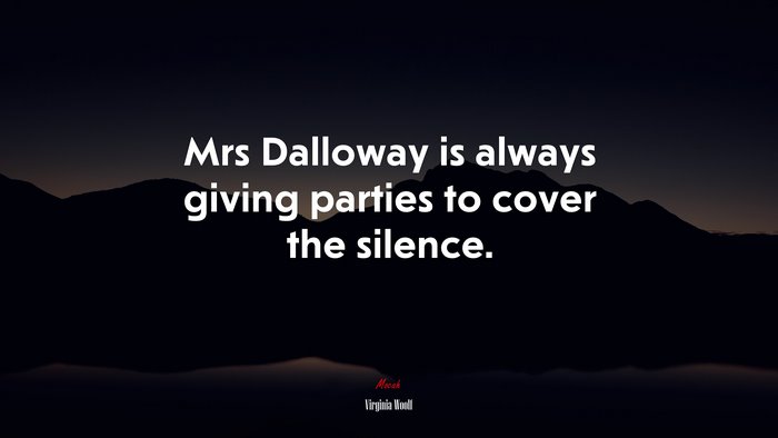 Mrs Dalloway is always giving parties to cover the silence. | Virginia Woolf quote