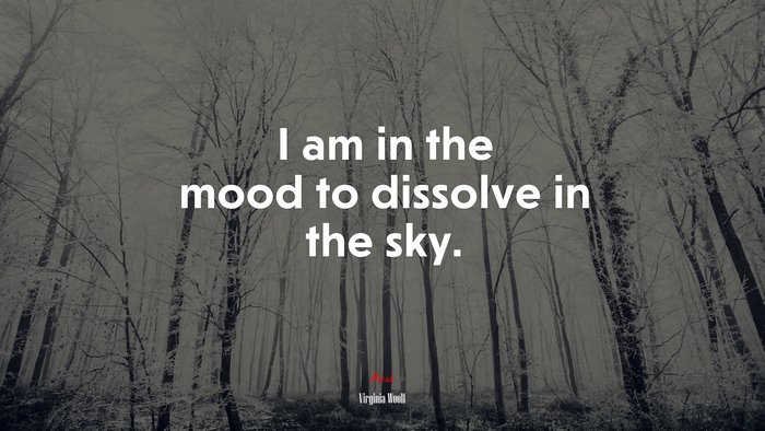 I am in the mood to dissolve in the sky. | Virginia Woolf quote