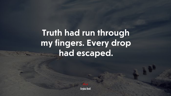 Truth had run through my fingers. Every drop had escaped. | Virginia Woolf quote