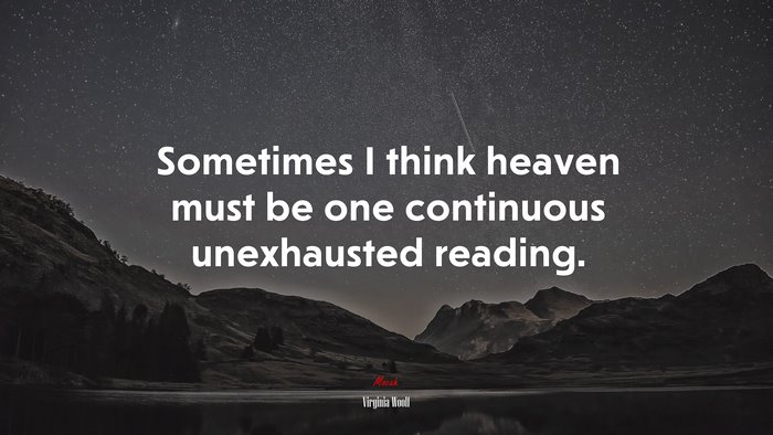 Sometimes I think heaven must be one continuous unexhausted reading. | Virginia Woolf quote
