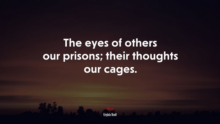 The eyes of others our prisons; their thoughts our cages. | Virginia Woolf quote