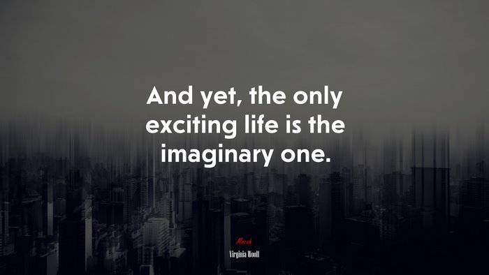And yet, the only exciting life is the imaginary one. | Virginia Woolf quote