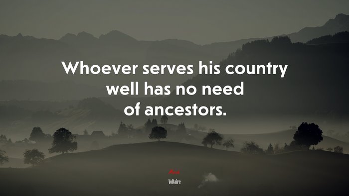 Whoever serves his country well has no need of ancestors. | Voltaire quote