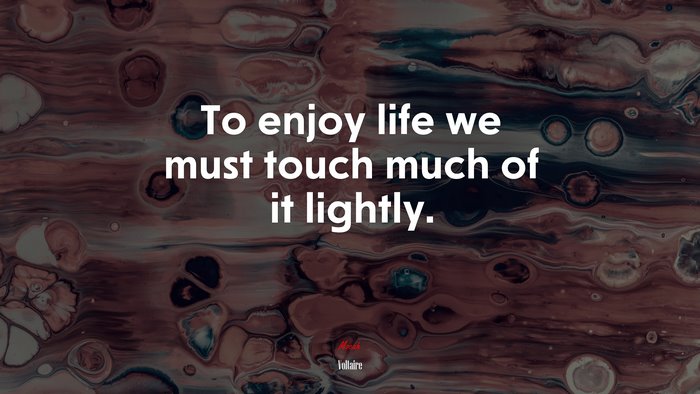 To enjoy life we must touch much of it lightly. | Voltaire quote