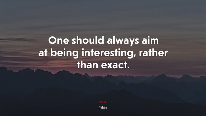 One should always aim at being interesting, rather than exact. | Voltaire quote