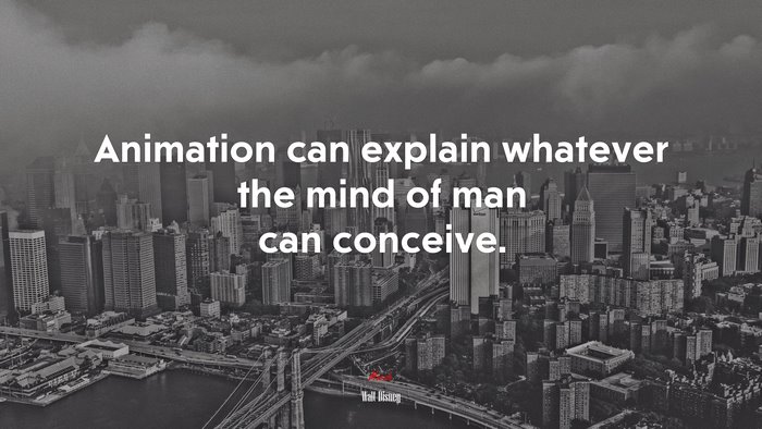 Animation can explain whatever the mind of man can conceive. | Walt Disney quote