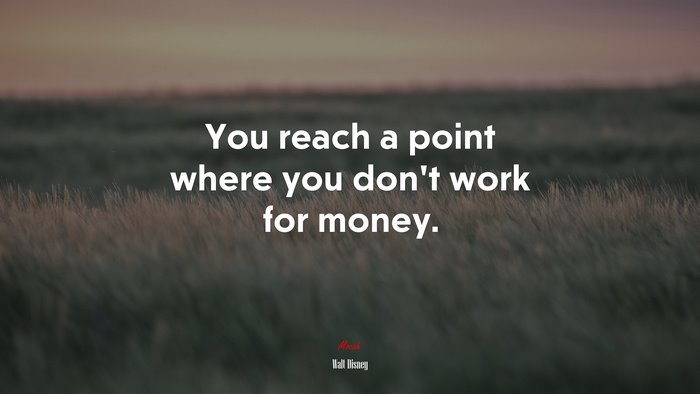 You reach a point where you don’t work for money. | Walt Disney quote