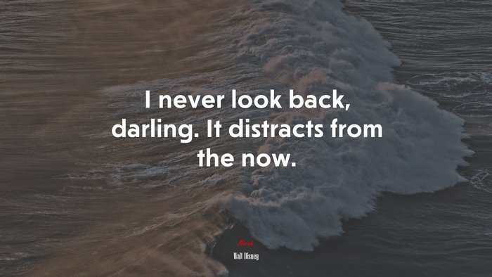 I never look back, darling. It distracts from the now. | Walt Disney quote