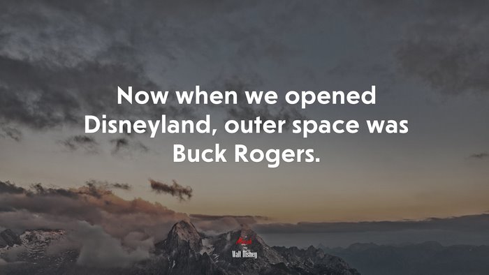 Now when we opened Disneyland, outer space was Buck Rogers. | Walt Disney quote