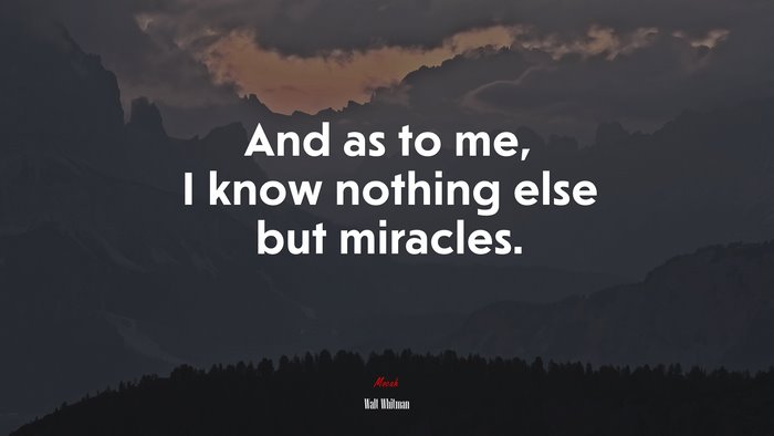 And as to me, I know nothing else but miracles. | Walt Whitman quote