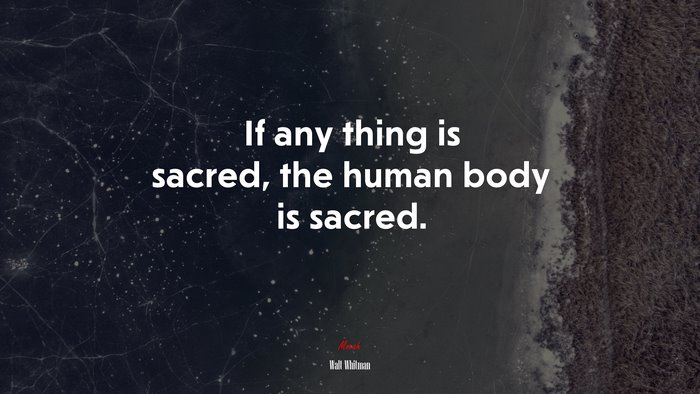 If any thing is sacred, the human body is sacred. | Walt Whitman quote