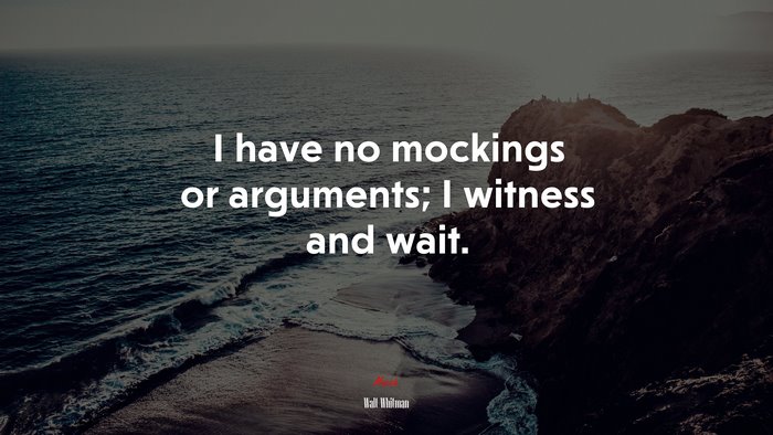 I have no mockings or arguments; I witness and wait. | Walt Whitman quote