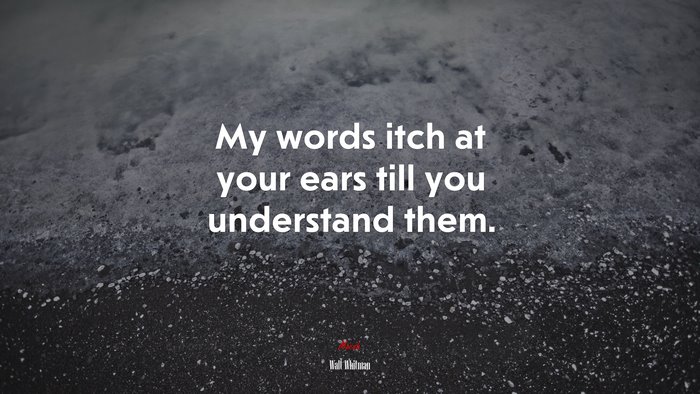 My words itch at your ears till you understand them. | Walt Whitman quote