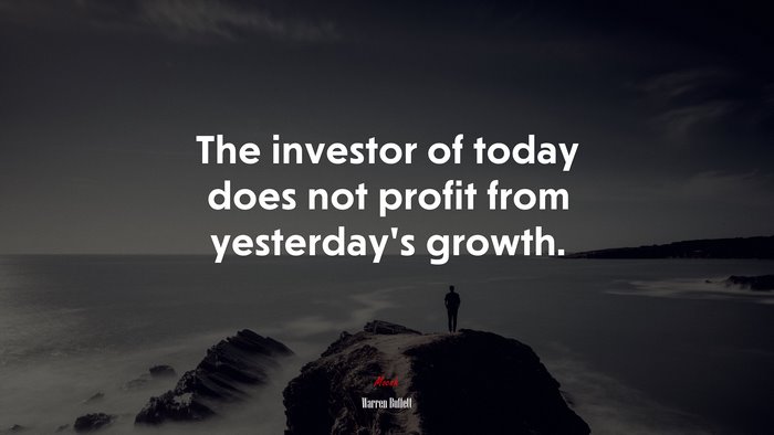The investor of today does not profit from yesterday’s growth. | Warren Buffett quote