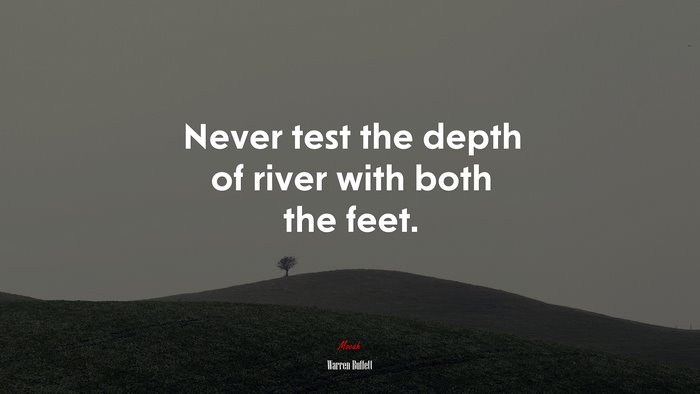Never test the depth of river with both the feet. | Warren Buffett quote