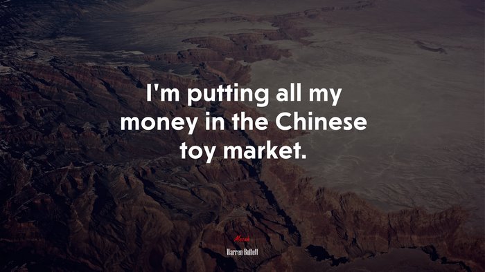 I’m putting all my money in the Chinese toy market. | Warren Buffett quote