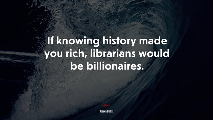 If knowing history made you rich, librarians would be billionaires. | Warren Buffett quote
