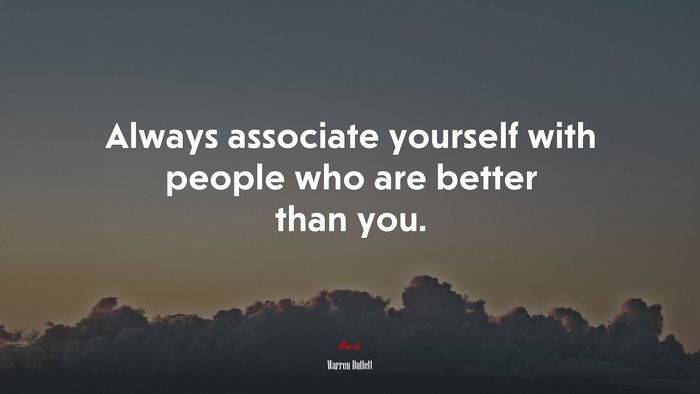 Always associate yourself with people who are better than you. | Warren Buffett quote