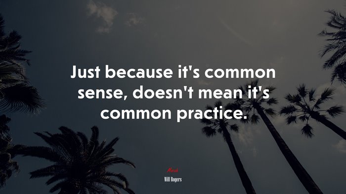 Just because it’s common sense, doesn’t mean it’s common practice. | Will Rogers quote