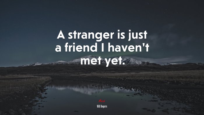 A stranger is just a friend I haven’t met yet. | Will Rogers quote
