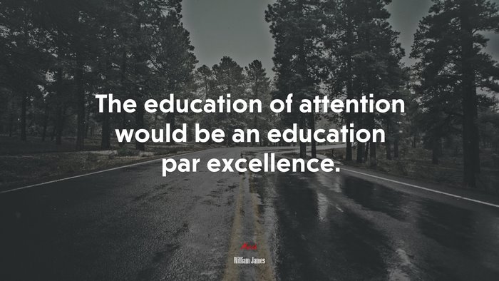 The education of attention would be an education par excellence. | William James quote