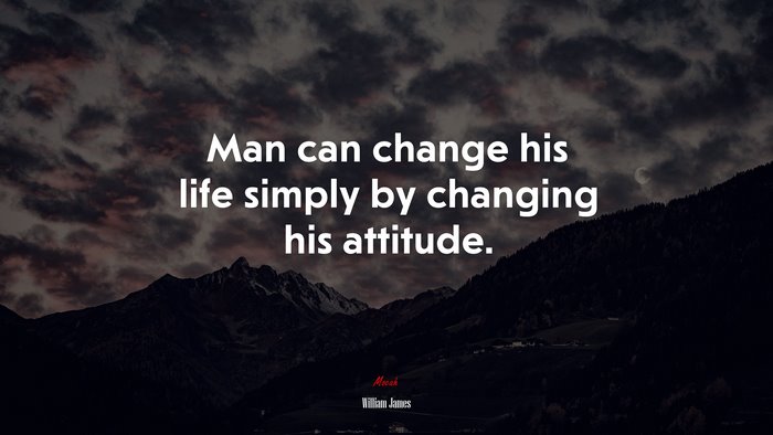 Man can change his life simply by changing his attitude. | William James quote