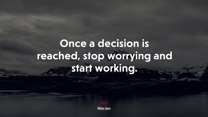 Once a decision is reached, stop worrying and start working. | William James quote