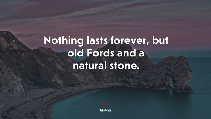 Nothing lasts forever, but old Fords and a natural stone. | Willie Nelson quote
