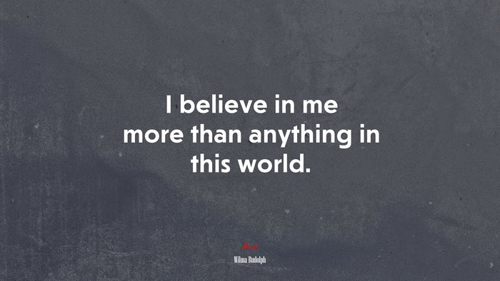 I believe in me more than anything in this world. | Wilma Rudolph quote