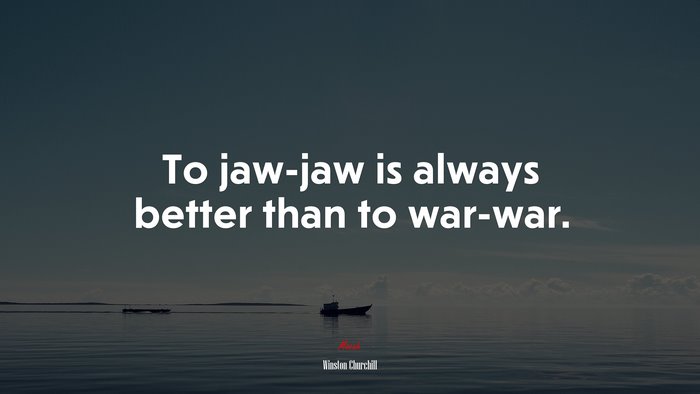 To jaw-jaw is always better than to war-war. | Winston Churchill quote