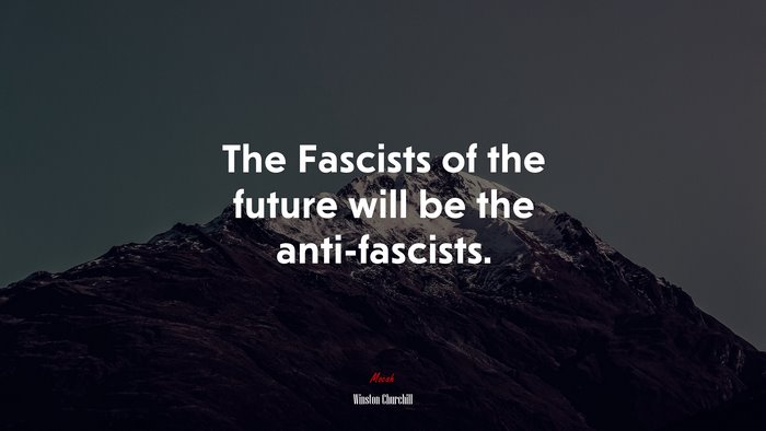 The Fascists of the future will be the anti-fascists. | Winston Churchill quote